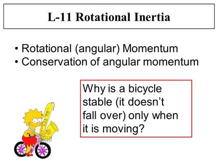 L-11 Rotational Inertia Why is a bicycle stable (it doesn’t fall over) only when it is moving? Rotational (angular) Momentum Conservation of angular momentum.