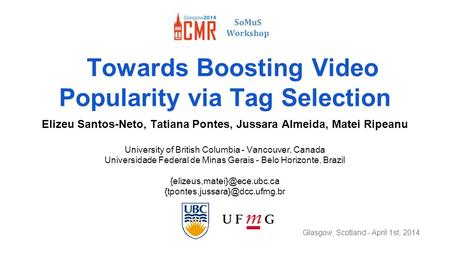 Towards Boosting Video Popularity via Tag Selection Elizeu Santos-Neto, Tatiana Pontes, Jussara Almeida, Matei Ripeanu University of British Columbia -