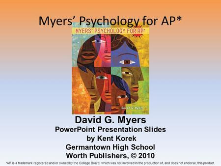 Myers’ Psychology for AP* David G. Myers *AP is a trademark registered and/or owned by the College Board, which was not involved in the production of,