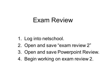 Exam Review 1. Log into netschool. 2. Open and save “exam review 2” 3. Open and save Powerpoint Review. 4. Begin working on exam review 2.