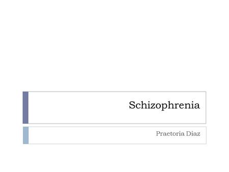 Schizophrenia Praetoria Diaz. What is it?  A severe brain disorder in which people interpret reality abnormally  hallucinations,  delusions  extremely.