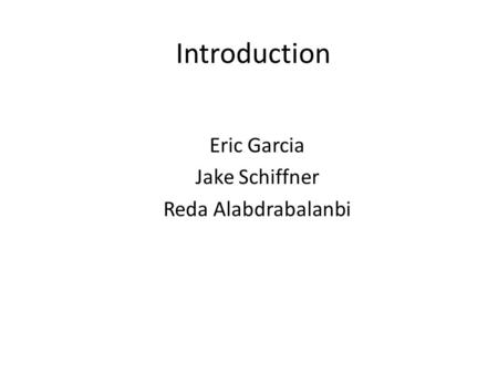 Introduction Eric Garcia Jake Schiffner Reda Alabdrabalanbi.