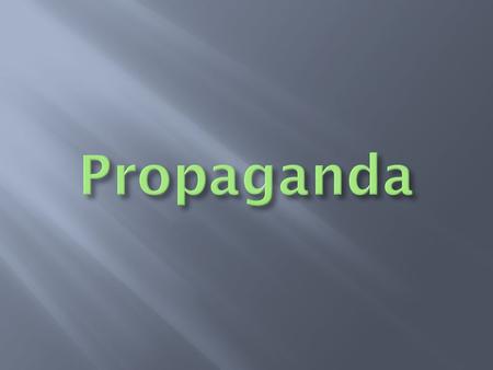Propaganda: An extreme form of persuasion for the purpose of getting people to do certain things or think a certain way. Propaganda appeals to emotions.