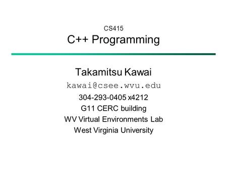 CS415 C++ Programming Takamitsu Kawai 304-293-0405 x4212 G11 CERC building WV Virtual Environments Lab West Virginia University.