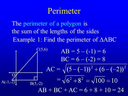 Perimeter The perimeter of a polygon is the sum of the lengths of the sides Example 1: Find the perimeter of  ABC O A(-1,-2) B(5,-2) C(5,6) AB = 5 – (-1)