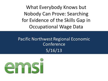 Pacific Northwest Regional Economic Conference 5/16/13 What Everybody Knows but Nobody Can Prove: Searching for Evidence of the Skills Gap in Occupational.