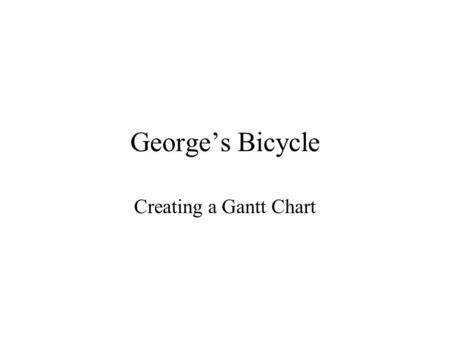 George’s Bicycle Creating a Gantt Chart.