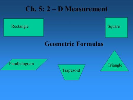 Geometric Formulas RectangleSquare Parallelogram Triangle Ch. 5: 2 – D Measurement Trapezoid.
