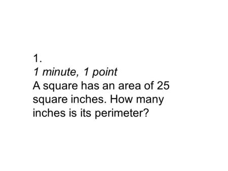 1. 1 minute, 1 point A square has an area of 25 square inches. How many inches is its perimeter?