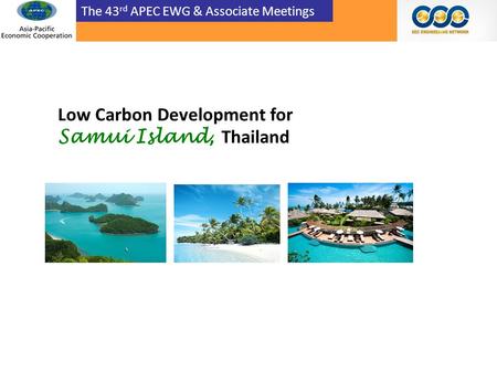 The 43 rd APEC EWG & Associate Meetings Low Carbon Development for Samui Island, Thailand.