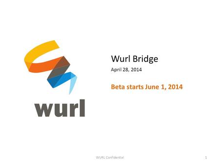 WURL Confidential1 Wurl Bridge April 28, 2014 Beta starts June 1, 2014.