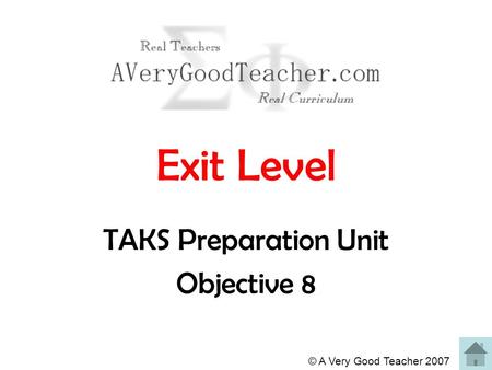 © A Very Good Teacher 2007 Exit Level TAKS Preparation Unit Objective 8.