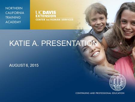 KATIE A. PRESENTATION AUGUST 6, 2015. NORTHERN KATIE A LEARNING COLLABORATIVE Counties Participated: 1)Shasta 2)Lake 3)Nevada 4)Inyo 5)Tuolumne 6)Glenn.