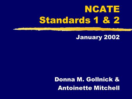 NCATE Standards 1 & 2 January 2002 Donna M. Gollnick & Antoinette Mitchell.