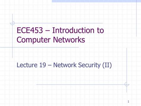 1 ECE453 – Introduction to Computer Networks Lecture 19 – Network Security (II)
