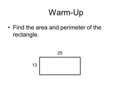 Warm-Up Find the area and perimeter of the rectangle. 25 13.