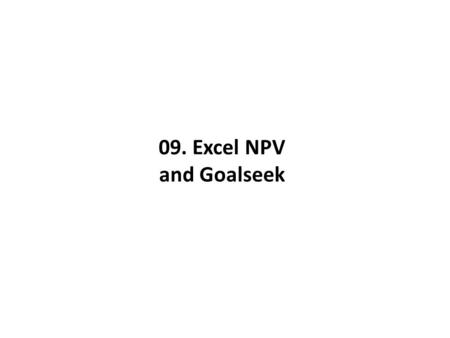 09. Excel NPV and Goalseek. Discounted Cashflow modelling The key to estimating the value of an asset is to convert future cashflows to present value.