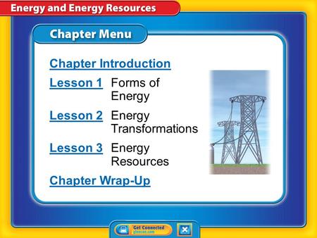 Chapter Menu Chapter Introduction Lesson 1Lesson 1Forms of Energy Lesson 2Lesson 2Energy Transformations Lesson 3Lesson 3Energy Resources Chapter Wrap-Up.