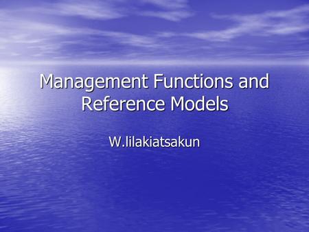 Management Functions and Reference Models W.lilakiatsakun.