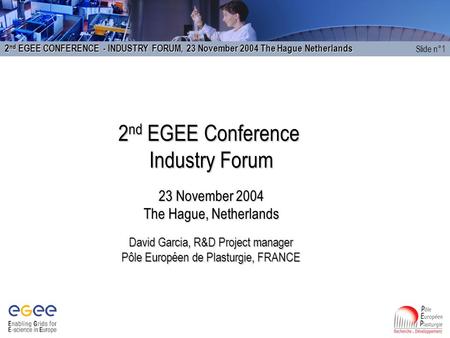 2 nd EGEE CONFERENCE - INDUSTRY FORUM, 23 November 2004 The Hague Netherlands Slide n°1 2 nd EGEE Conference Industry Forum 23 November 2004 The Hague,