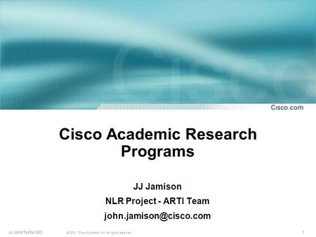 1 © 2001, Cisco Systems, Inc. All rights reserved. JJ Joint Techs S05 Cisco Academic Research Programs JJ Jamison NLR Project - ARTI Team