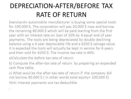 DEPRECIATION-AFTER/BEFORE TAX RATE OF RETURN Exercise:An automobile manufacturer is buying some special tools for 100.000 $. The corporation will pay 20.000.
