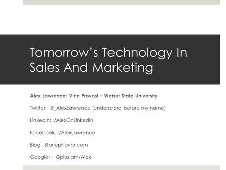 Tomorrow’s Technology In Sales And Marketing Alex Lawrence: Vice Provost – Weber State University (underscore before my name) LinkedIn: