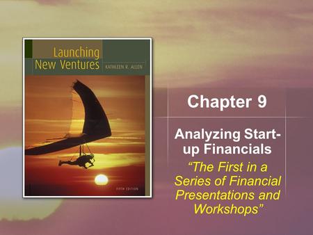 Chapter 9 Analyzing Start- up Financials “The First in a Series of Financial Presentations and Workshops”
