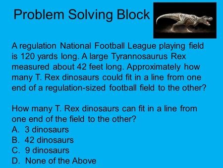Problem Solving Block A regulation National Football League playing field is 120 yards long. A large Tyrannosaurus Rex measured about 42 feet long. Approximately.