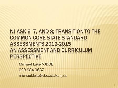 Michael Luke NJDOE 609-984-9637 michael.luke@doe.state.nj.us NJ ASK 6, 7, and 8; Transition to the Common Core State Standard Assessments 2012-2015 An.