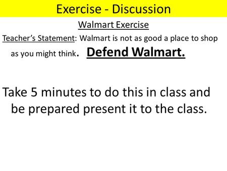 Exercise - Discussion Walmart Exercise Teacher’s Statement: Walmart is not as good a place to shop as you might think. Defend Walmart. Take 5 minutes to.