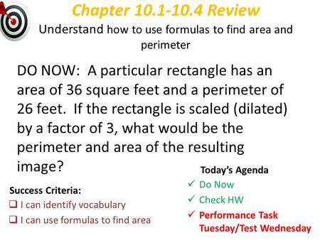 Chapter 10.1-10.4 Review Understand how to use formulas to find area and perimeter DO NOW: A particular rectangle has an area of 36 square feet and a.