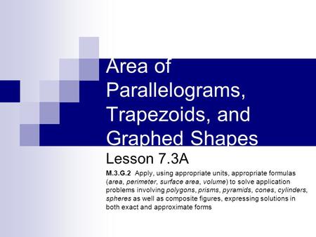Area of Parallelograms, Trapezoids, and Graphed Shapes Lesson 7.3A M.3.G.2 Apply, using appropriate units, appropriate formulas (area, perimeter, surface.