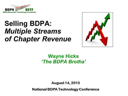 Selling BDPA: Multiple Streams of Chapter Revenue Wayne Hicks ‘The BDPA Brotha’ August 14, 2013 National BDPA Technology Conference.
