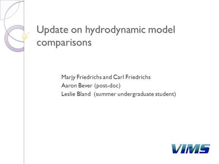 Update on hydrodynamic model comparisons Marjy Friedrichs and Carl Friedrichs Aaron Bever (post-doc) Leslie Bland (summer undergraduate student)