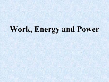 Work, Energy and Power. Work W = Fs W= work F = force s = displacement Whe a force makes an object move, work has been done. Whenever work is done, energy.