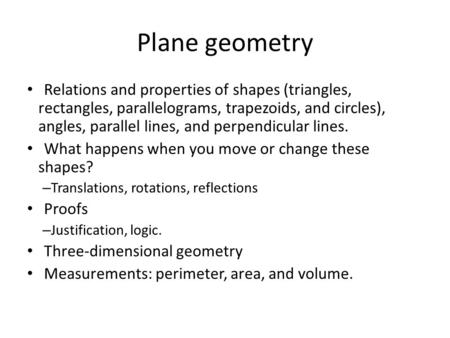 Plane geometry Relations and properties of shapes (triangles, rectangles, parallelograms, trapezoids, and circles), angles, parallel lines, and perpendicular.