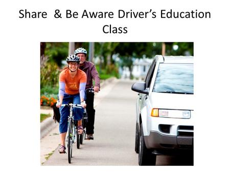 Share & Be Aware Driver’s Education Class. Brought to You By: