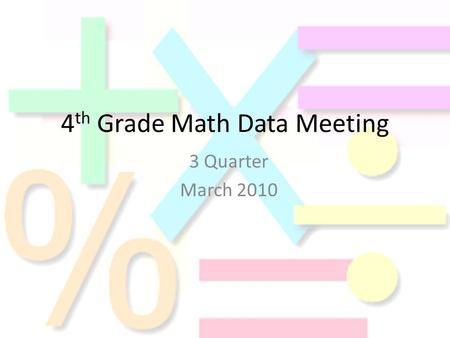 4 th Grade Math Data Meeting 3 Quarter March 2010.