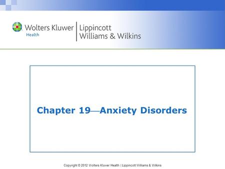 Copyright © 2012 Wolters Kluwer Health | Lippincott Williams & Wilkins Chapter 19Anxiety Disorders.