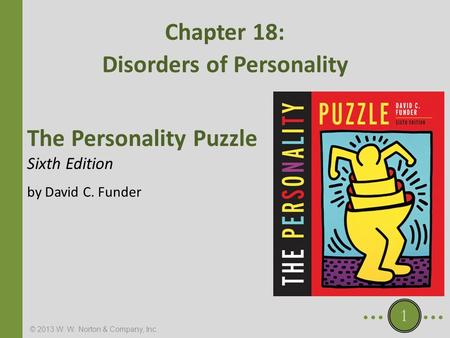 © 2013 W. W. Norton & Company, Inc. The Personality Puzzle Sixth Edition by David C. Funder Chapter 18: Disorders of Personality 1.