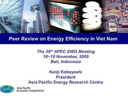 The 38 th APEC EWG Meeting 18~19 November, 2009 Bali, Indonesia Kenji Kobayashi President Asia Pacific Energy Research Centre Peer Review on Energy Efficiency.