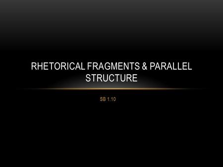 SB 1.10 RHETORICAL FRAGMENTS & PARALLEL STRUCTURE.