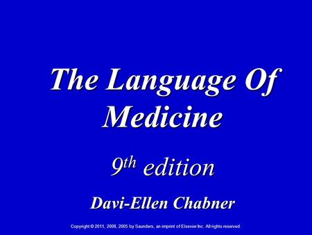 Copyright © 2011, 2008, 2005 by Saunders, an imprint of Elsevier Inc. All rights reserved. 1 The Language Of Medicine 9 th edition Davi-Ellen Chabner.
