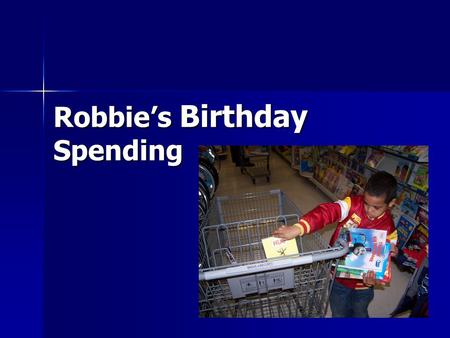 Robbie’s Birthday Spending “Hi, my name is Robbie and I just turned 7 years old.” “For my birthday last week I got $22!” “Today, mommy is taking me to.