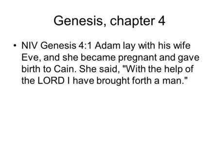 Genesis, chapter 4 NIV Genesis 4:1 Adam lay with his wife Eve, and she became pregnant and gave birth to Cain. She said, With the help of the LORD I have.