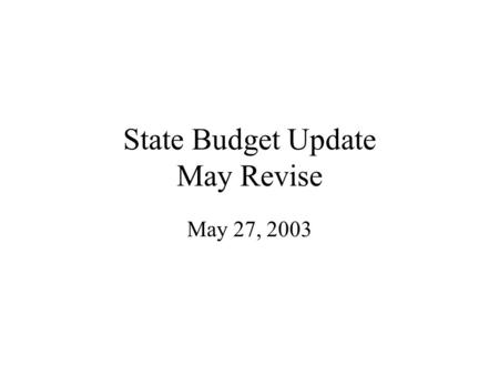 State Budget Update May Revise May 27, 2003. The Budget How the State landed in this position What is the shortfall Governor's Budget Plan Community College.