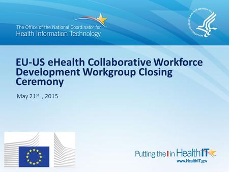 EU-US eHealth Collaborative Workforce Development Workgroup Closing Ceremony May 21st , 2015 DRAFT: Not for distribution.