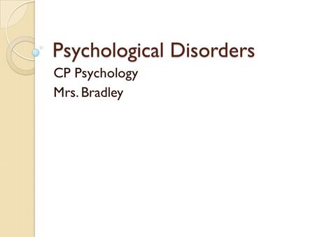 Psychological Disorders CP Psychology Mrs. Bradley.