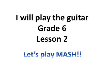 I will play the guitar Grade 6 Lesson 2. MASH is a game to predict your future. I will marry Lee Min Ho. I will live in a mansion in Paris. I will be.